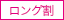 ロングコース割