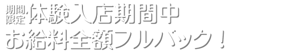 体験期間中のお給料全額フルバックキャンペーン　普通の女性が稼げます